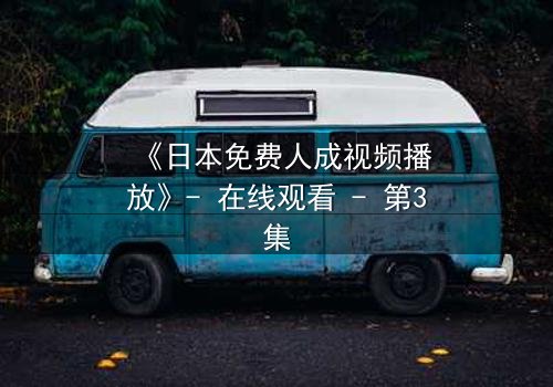 《日本免费人成视频播放》- 在线观看 - 第3集