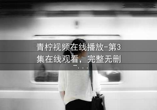 青柠视频在线播放-第3集在线观看,完整无删 - 一场跨越时空的生死对决