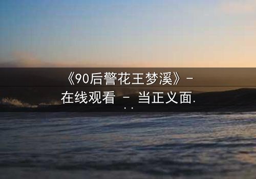 《90后警花王梦溪》- 在线观看 - 当正义面具下隐藏着致命秘密