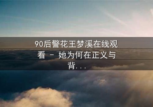 90后警花王梦溪在线观看 - 她为何在正义与背叛间挣扎?
