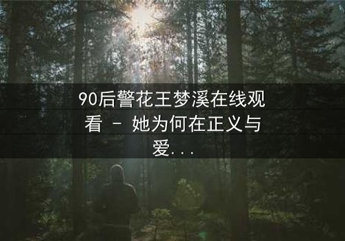 90后警花王梦溪在线观看 - 她为何在正义与爱情间痛苦抉择?