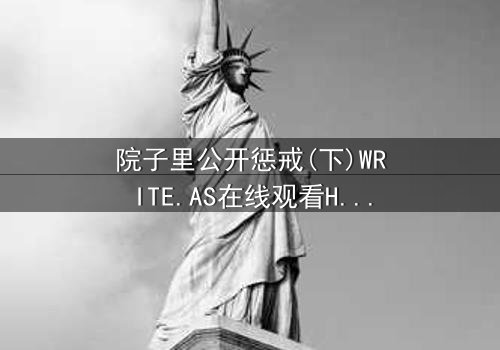 院子里公开惩戒(下)WRITE.AS在线观看HD中字 - 当家族秘密在阳光下燃烧,谁能全身而退?