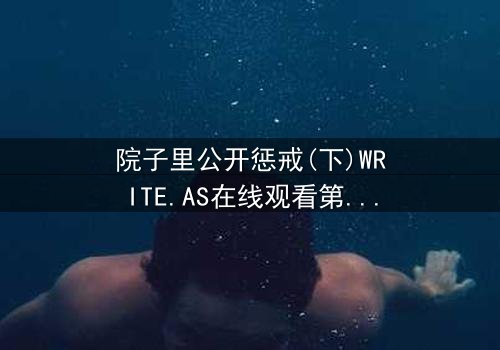 院子里公开惩戒(下)WRITE.AS在线观看第3集 - 当秘密在阳光下燃烧,谁能全身而退?