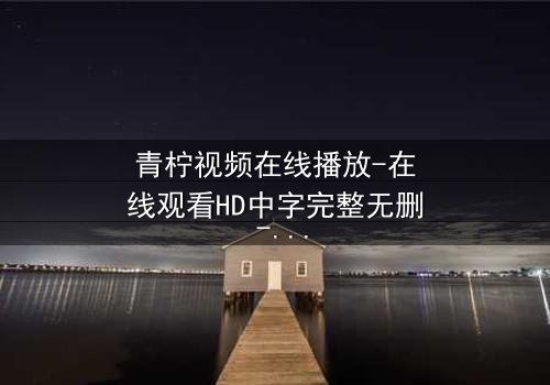 青柠视频在线播放-在线观看HD中字完整无删 - 一场跨越时空的致命交易