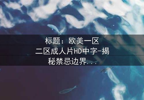 标题:欧美一区二区成人片HD中字-揭秘禁忌边界的惊悚之旅