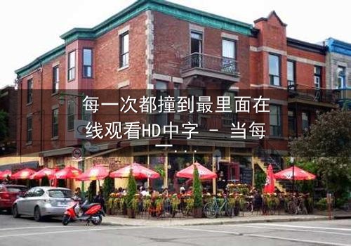 每一次都撞到最里面在线观看HD中字 - 当每一次撞击都直抵灵魂深处