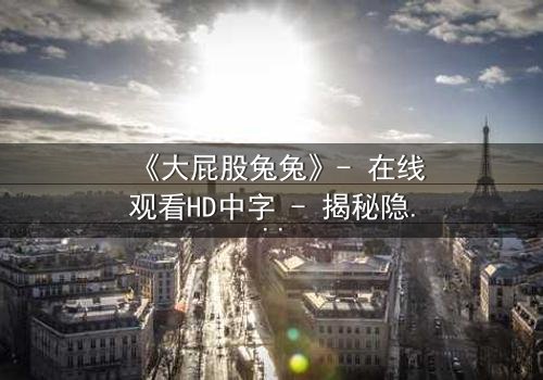 《大屁股兔兔》- 在线观看HD中字 - 揭秘隐藏的黑暗真相