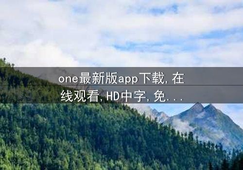 《one最新版app下载》-在线观看HD中字 - 免费1080P超清完整无删