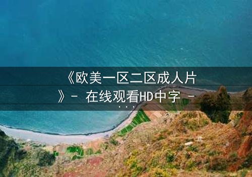 《欧美一区二区成人片》- 在线观看HD中字 - 免费1080P超清完整无删第5集