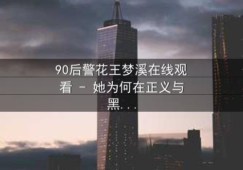 90后警花王梦溪在线观看 - 她为何在正义与黑暗间徘徊?
