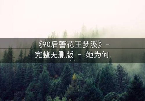 《90后警花王梦溪》- 完整无删版 - 她为何在正义与情感间颤抖?