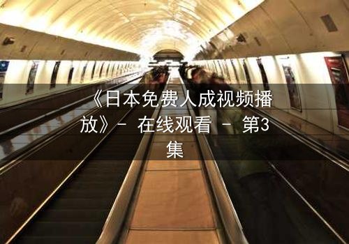 《日本免费人成视频播放》- 在线观看 - 第3集