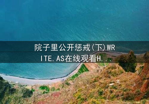 院子里公开惩戒(下)WRITE.AS在线观看HD中字 - 人性与权力的终极对决