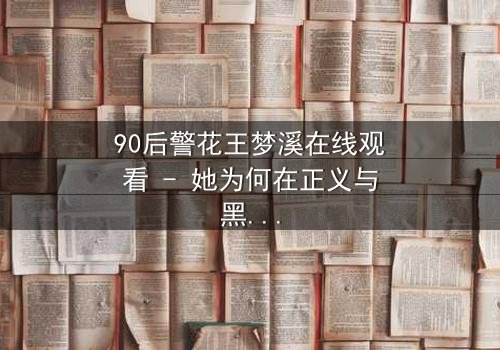 90后警花王梦溪在线观看 - 她为何在正义与黑暗间徘徊?