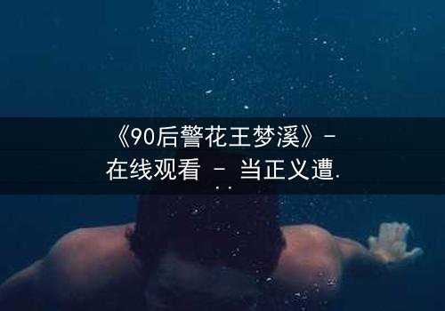 《90后警花王梦溪》- 在线观看 - 当正义遭遇致命诱惑