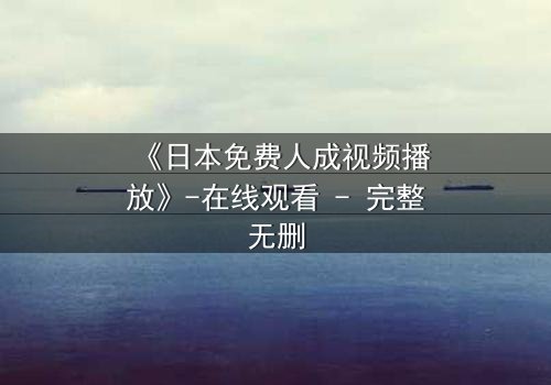 《日本免费人成视频播放》-在线观看 - 完整无删