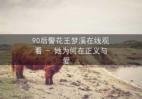 90后警花王梦溪在线观看 - 她为何在正义与爱情间撕裂灵魂?