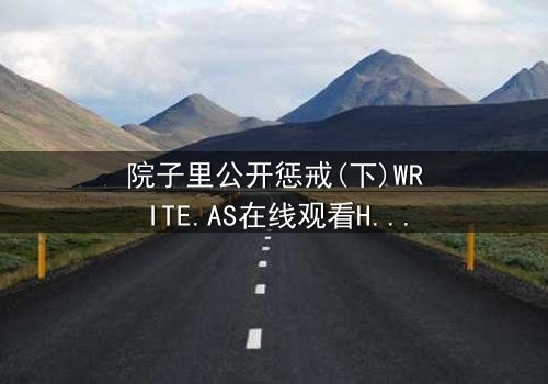 院子里公开惩戒(下)WRITE.AS在线观看HD中字 - 当家族秘密在阳光下燃烧