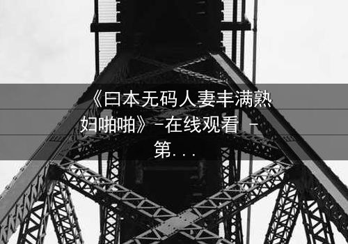 《曰本无码人妻丰满熟妇啪啪》-在线观看 - 第3集 - 完整无删