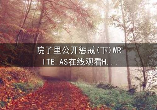 院子里公开惩戒(下)WRITE.AS在线观看HD中字 - 人性审判的终极拷问