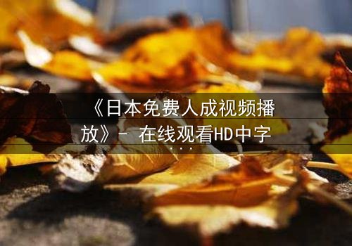 《日本免费人成视频播放》- 在线观看HD中字 - 免费1080P超清完整无删