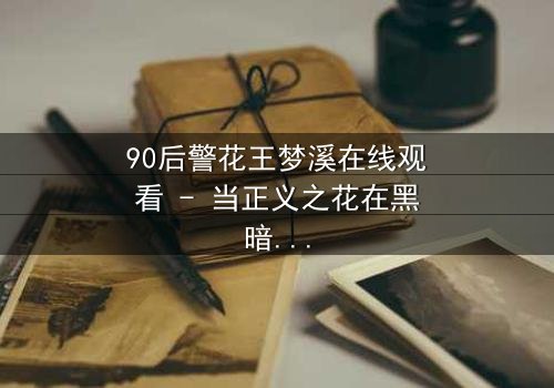 90后警花王梦溪在线观看 - 当正义之花在黑暗中绽放,她能否守住最后的底线?