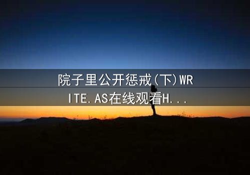 院子里公开惩戒(下)WRITE.AS在线观看HD中字 - 完整无删版震撼上线,揭开家族秘密的终极对决