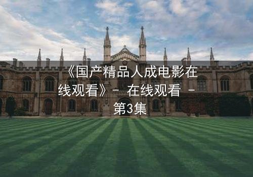《国产精品人成电影在线观看》- 在线观看 - 第3集