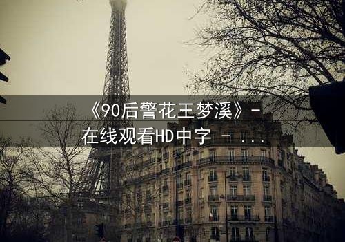 《90后警花王梦溪》- 在线观看HD中字 - 揭开警界新星的生死谜局