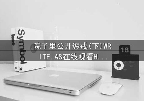 院子里公开惩戒(下)WRITE.AS在线观看HD中字 - 当秘密在阳光下燃烧