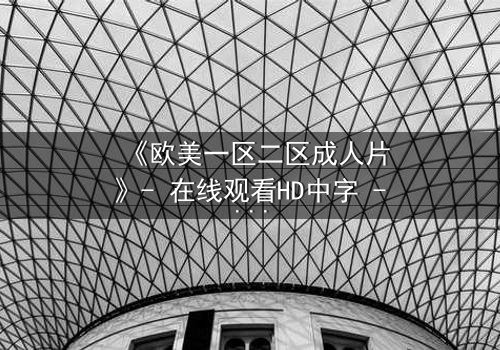 《欧美一区二区成人片》- 在线观看HD中字 - 免费1080P超清完整无删
