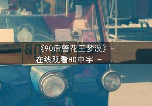 《90后警花王梦溪》- 在线观看HD中字 - 她将如何破解惊天迷局?