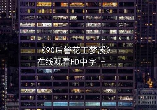 《90后警花王梦溪》- 在线观看HD中字 - 揭开警界新星的秘密使命