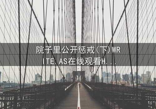 院子里公开惩戒(下)WRITE.AS在线观看HD中字 - 当秘密审判撕裂家族最后的伪装