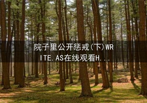 院子里公开惩戒(下)WRITE.AS在线观看HD中字 - 完整无删版震撼上线,揭露家族秘密的终极风暴!