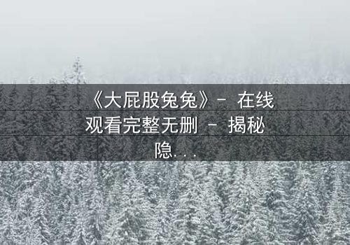 《大屁股兔兔》- 在线观看完整无删 - 揭秘隐藏的黑暗秘密