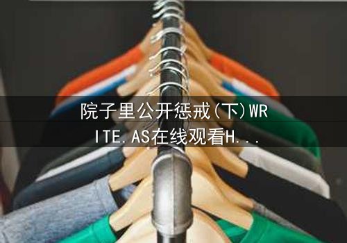 院子里公开惩戒(下)WRITE.AS在线观看HD中字 - 家族秘密在阳光下无处遁形