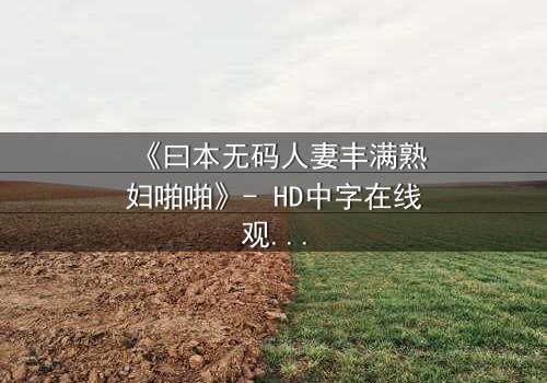 《曰本无码人妻丰满熟妇啪啪》- HD中字在线观看 - 完整无删影视大全第3集