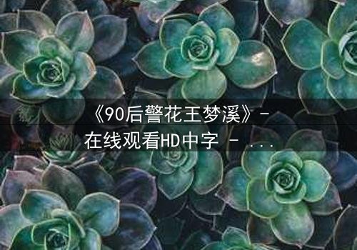 《90后警花王梦溪》- 在线观看HD中字 - 揭开警界新星的秘密使命