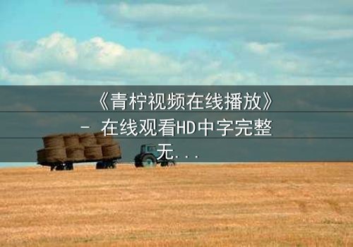 《青柠视频在线播放》- 在线观看HD中字完整无删第3集 - 揭开隐藏的真相