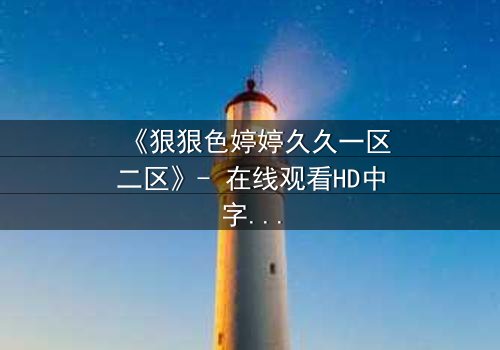 《狠狠色婷婷久久一区二区》- 在线观看HD中字 - 免费1080P超清完整无删影视大全第3集
