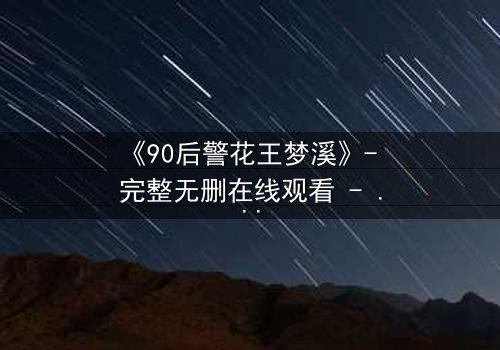 《90后警花王梦溪》- 完整无删在线观看 - 她如何破解惊天谜案?