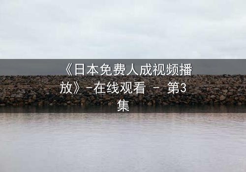 《日本免费人成视频播放》-在线观看 - 第3集