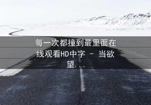 每一次都撞到最里面在线观看HD中字 - 当欲望与禁忌碰撞,谁能全身而退?