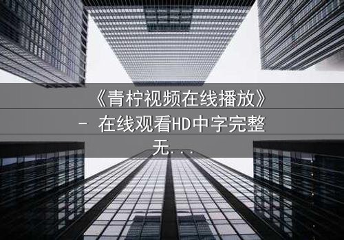 《青柠视频在线播放》- 在线观看HD中字完整无删影视大全第3集 - 揭开隐藏的真相