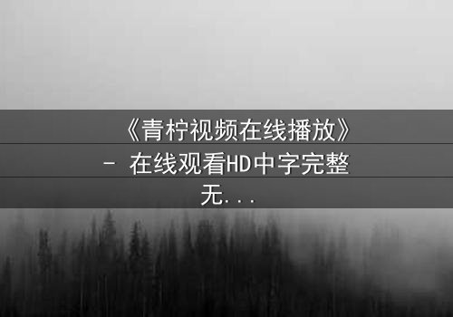 《青柠视频在线播放》- 在线观看HD中字完整无删影视大全第3集 - 揭开隐藏的真相