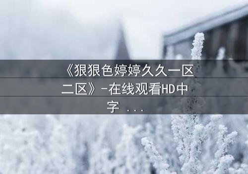 《狠狠色婷婷久久一区二区》-在线观看HD中字 - 第5集免费1080P超清