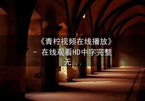 《青柠视频在线播放》- 在线观看HD中字完整无删影视大全第3集 - 揭开隐藏的真相
