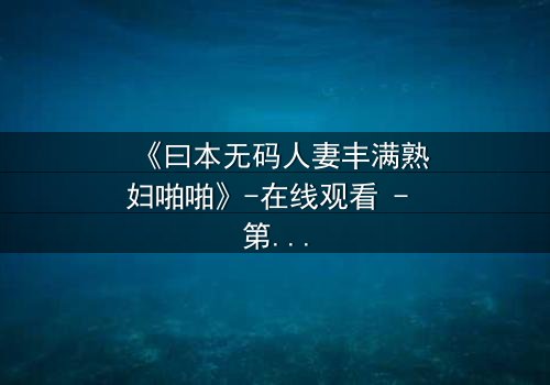《曰本无码人妻丰满熟妇啪啪》-在线观看 - 第3集 - 免费1080P超清完整无删