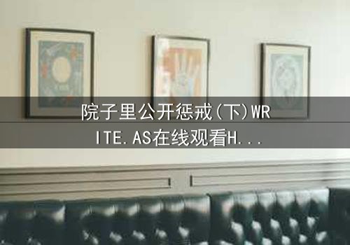 院子里公开惩戒(下)WRITE.AS在线观看HD中字 - 真相揭晓,谁将承担后果?